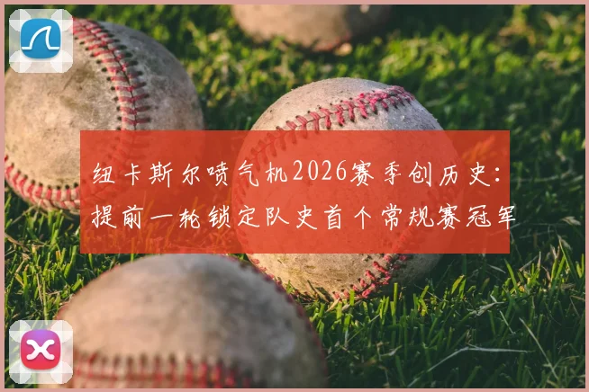 纽卡斯尔喷气机2026赛季创历史：提前一轮锁定队史首个常规赛冠军，关键球员与夺冠意义分析