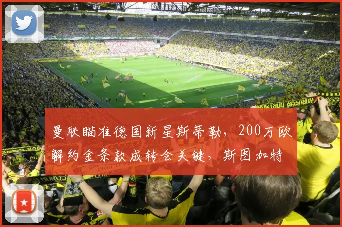 曼联瞄准德国新星斯蒂勒,200万欧解约金条款成转会关键,斯图加特手握主动权