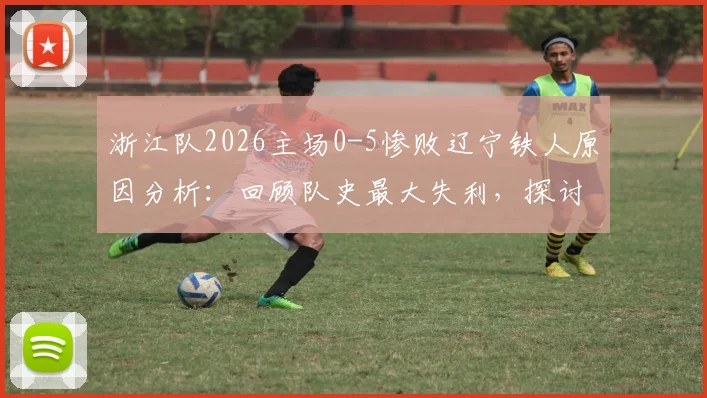 浙江队2026主场0-5惨败辽宁铁人原因分析：回顾队史最大失利，探讨球员表现与赛季走势