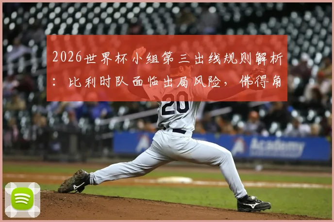 2026世界杯小组第三出线规则解析:比利时队面临出局风险,佛得角队晋级可能性探讨