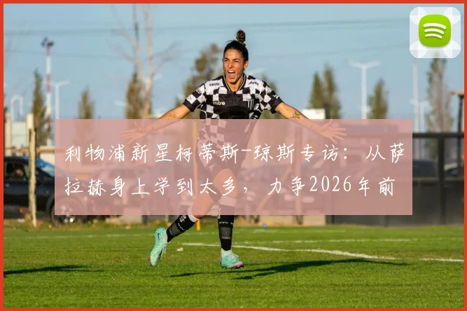 利物浦新星柯蒂斯-琼斯专访：从萨拉赫身上学到太多，力争2026年前为他再夺一冠