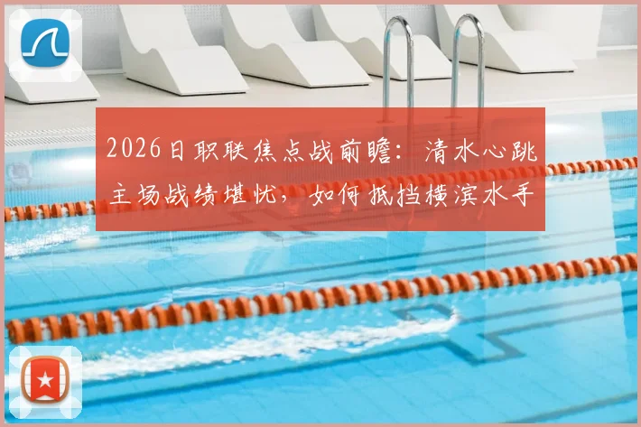 2026日职联焦点战前瞻：清水心跳主场战绩堪忧，如何抵挡横滨水手“攻强守弱”的矛与盾？