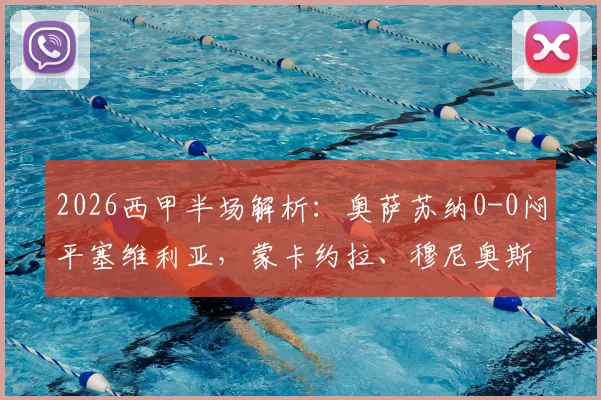 2026西甲半场解析:奥萨苏纳0-0闷平塞维利亚,蒙卡约拉、穆尼奥斯如何制造威胁?附全场数据前瞻