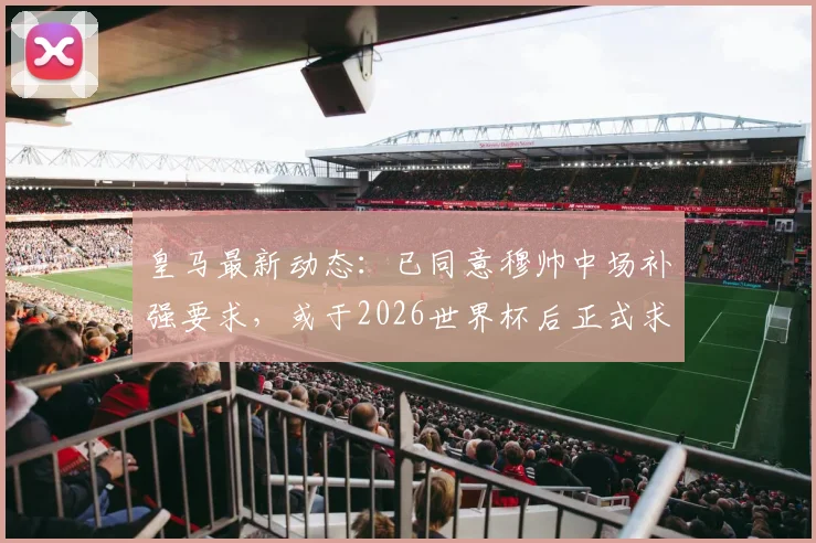 皇马最新动态：已同意穆帅中场补强要求，或于2026世界杯后正式求购罗德里