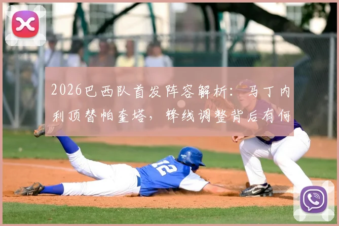 2026巴西队首发阵容解析:马丁内利顶替帕奎塔,锋线调整背后有何考量?