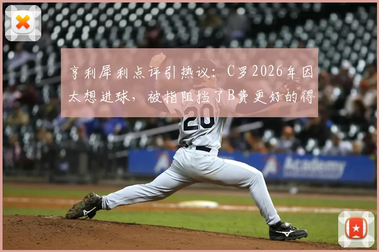 亨利犀利点评引热议:C罗2026年因太想进球,被指阻挡了B费更好的得分机会