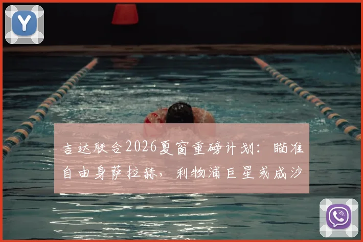 吉达联合2026夏窗重磅计划：瞄准自由身萨拉赫，利物浦巨星或成沙特联赛新王牌