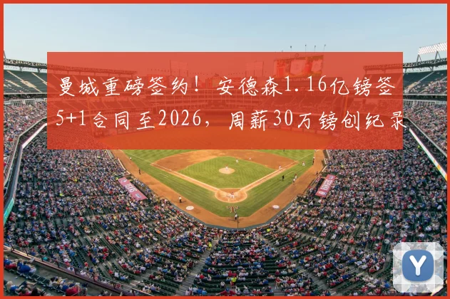 曼城重磅签约!安德森1.16亿镑签5+1合同至2026,周薪30万镑创纪录,英超格局迎巨变
