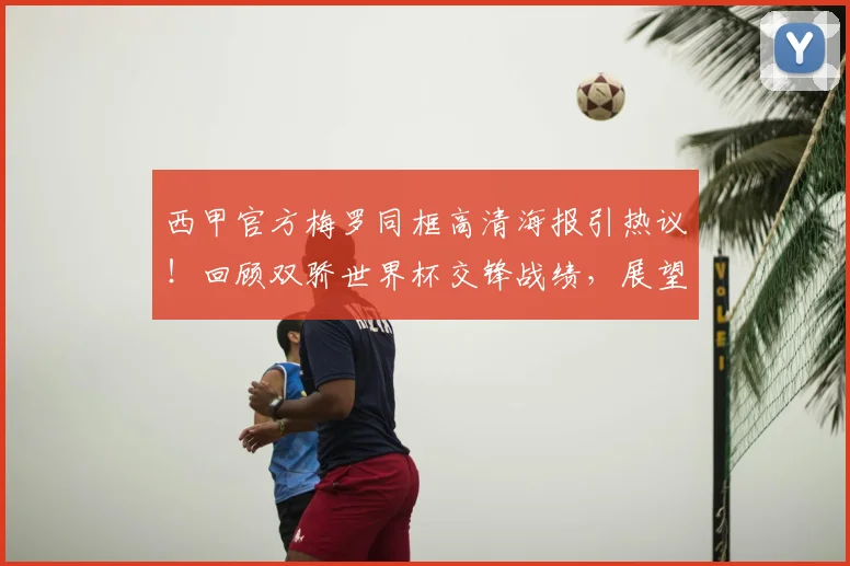 西甲官方梅罗同框高清海报引热议!回顾双骄世界杯交锋战绩,展望2026能否再同台?附海报收藏指南