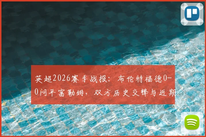 英超2026赛季战报：布伦特福德0-0闷平富勒姆，双方历史交锋与近期平局全解析