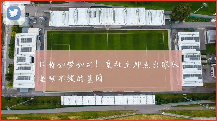 门将如梦如幻！皇社主帅点出球队坚韧不拔的基因