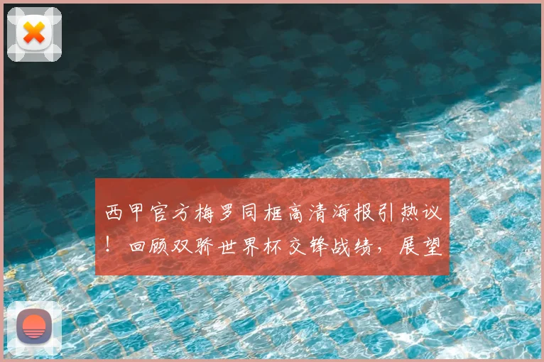 西甲官方梅罗同框高清海报引热议！回顾双骄世界杯交锋战绩，展望2026能否再同台？附海报收藏指南