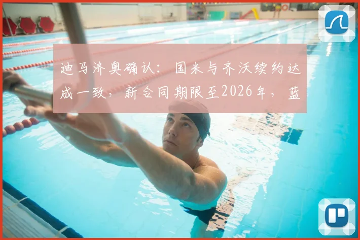 迪马济奥确认:国米与齐沃续约达成一致,新合同期限至2026年,蓝黑军团队魂坚守