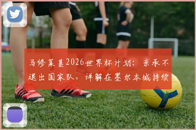马修莱基2026世界杯计划:亲承不退出国家队,详解在墨尔本城持续贡献的关键原因