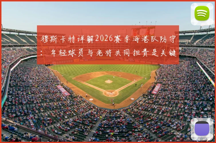 穆斯卡特详解2026赛季海港队防守：年轻球员与老将共同担责是关键，整体防守表现获主帅认可