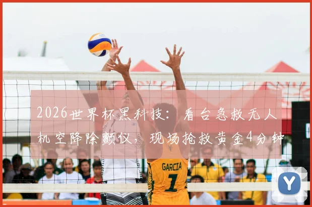 2026世界杯黑科技：看台急救无人机空降除颤仪，现场抢救黄金4分钟如何实现