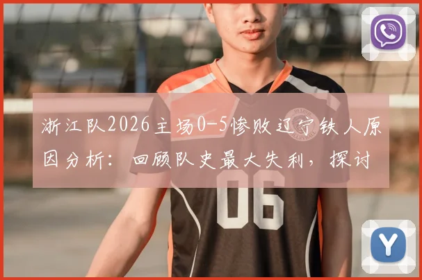 浙江队2026主场0-5惨败辽宁铁人原因分析：回顾队史最大失利，探讨球员表现与赛季走势