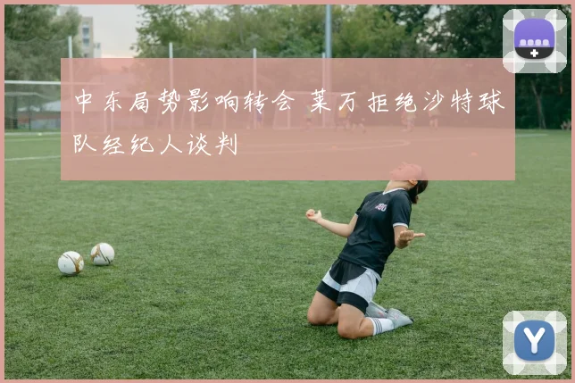 中东局势影响转会 莱万拒绝沙特球队经纪人谈判
